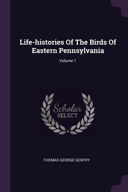 Life-histories Of The Birds Of Eastern Pennsylvania; Volume 1