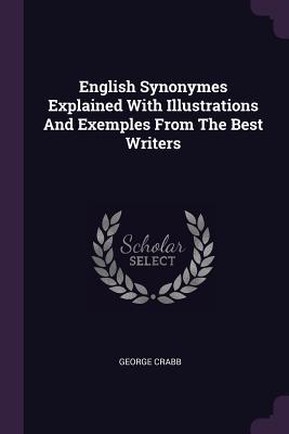 English Synonymes Explained With Illustrations And Exemples From The Best Writers