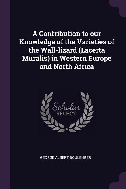 A Contribution to our Knowledge of the Varieties of the Wall-lizard (Lacerta Muralis) in Western Europe and North Africa