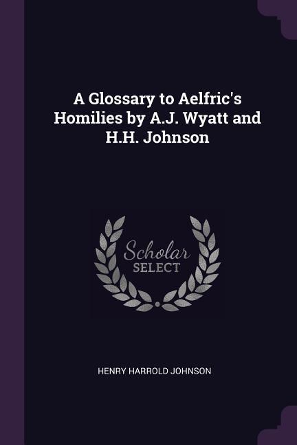 A Glossary to Aelfric's Homilies by A.J. Wyatt and H.H. Johnson