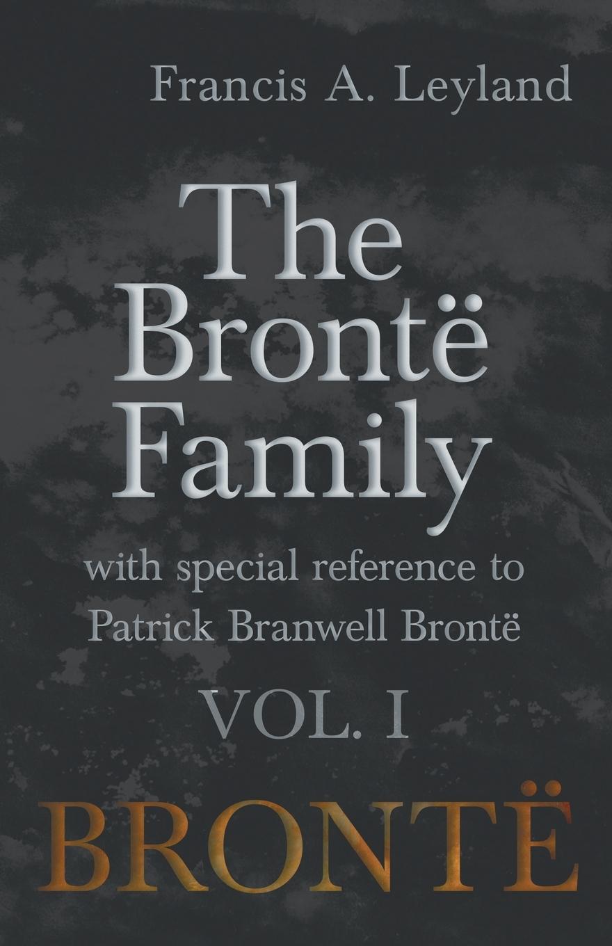 The Brontë Family - With Special Reference to Patrick Branwell Brontë - Vol. I