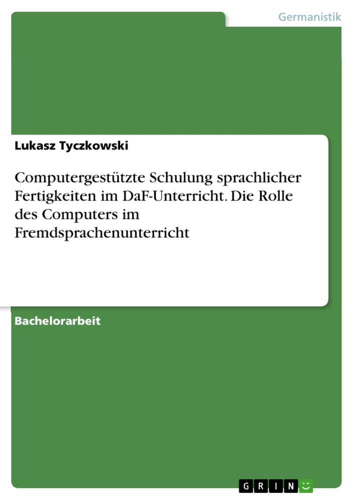 Computergestützte Schulung sprachlicher Fertigkeiten im DaF-Unterricht. Die Rolle des Computers im Fremdsprachenunterricht