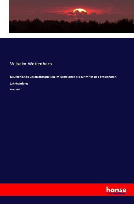 Deutschlands Geschichtsquellen im Mittelalter bis zur Mitte des dreizehnten Jahrhunderts