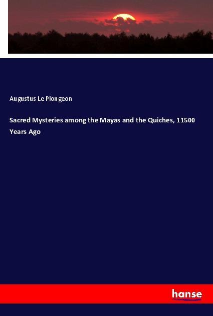 Sacred Mysteries among the Mayas and the Quiches, 11500 Years Ago