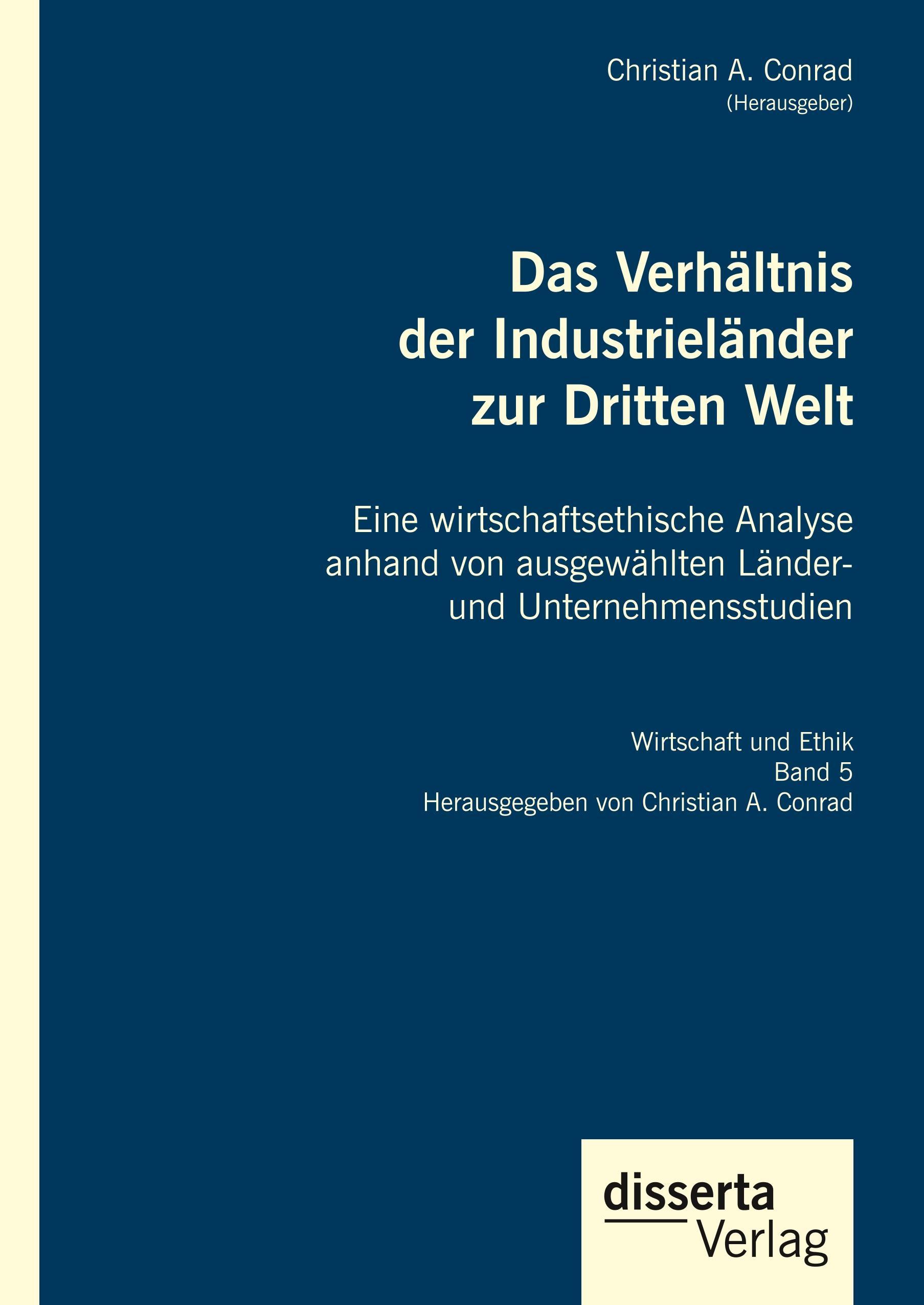 Das Verhältnis der Industrieländer zur Dritten Welt. Eine wirtschaftsethische Analyse anhand von ausgewählten Länder- und Unternehmensstudien