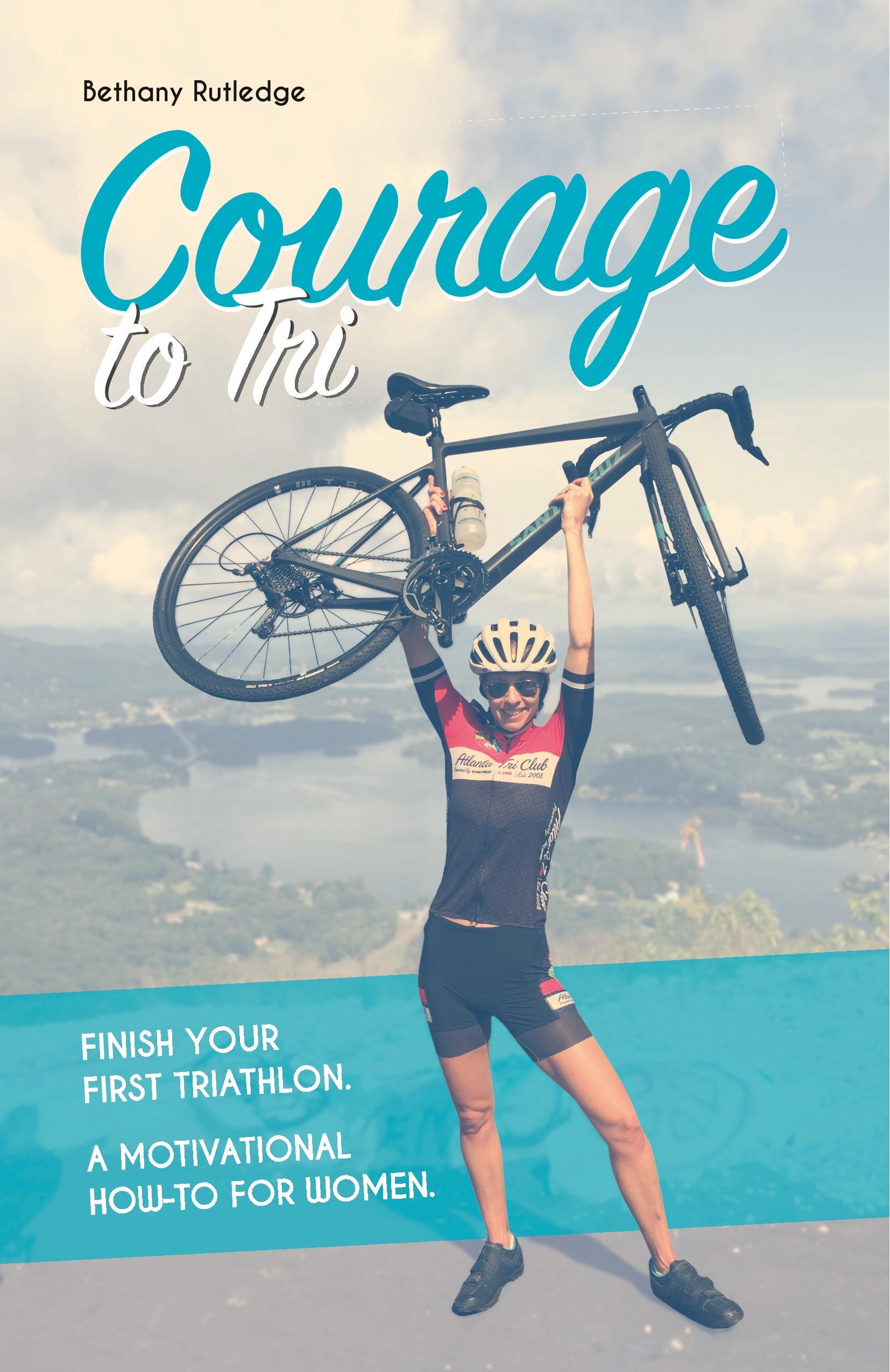 Courage to Tri: Finish Your First Triathlon. a Motivational How-To for Women.