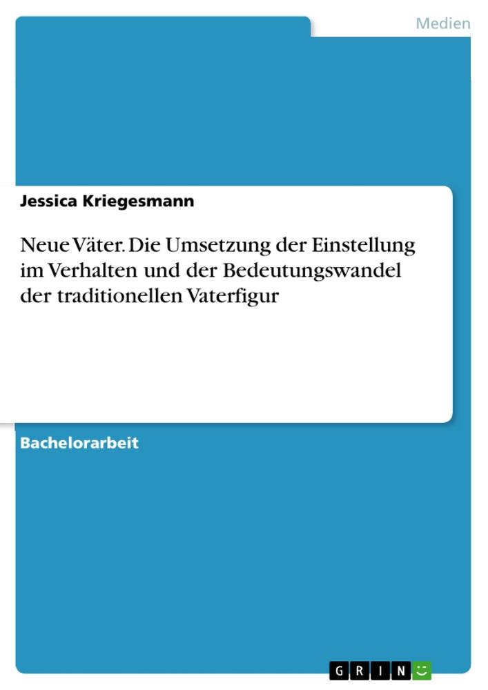 Neue Väter. Die Umsetzung der Einstellung im Verhalten und der Bedeutungswandel der traditionellen Vaterfigur