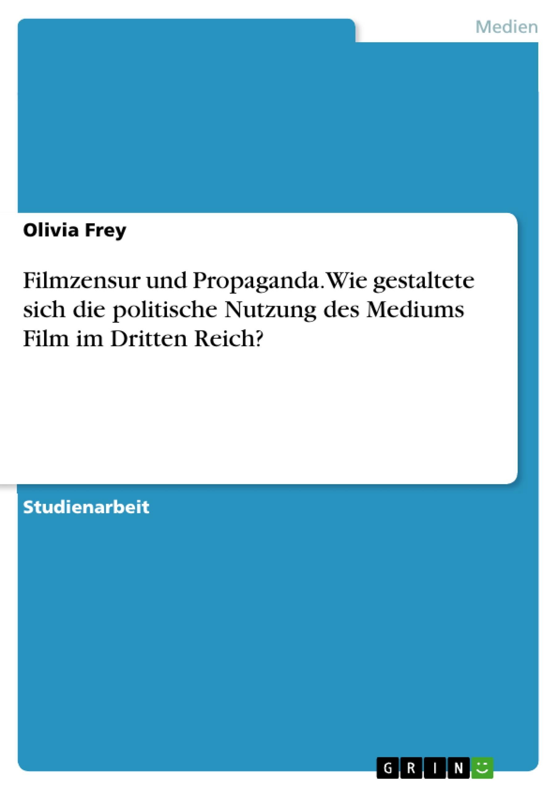 Filmzensur und Propaganda. Wie gestaltete sich die politische Nutzung des Mediums Film im Dritten Reich?