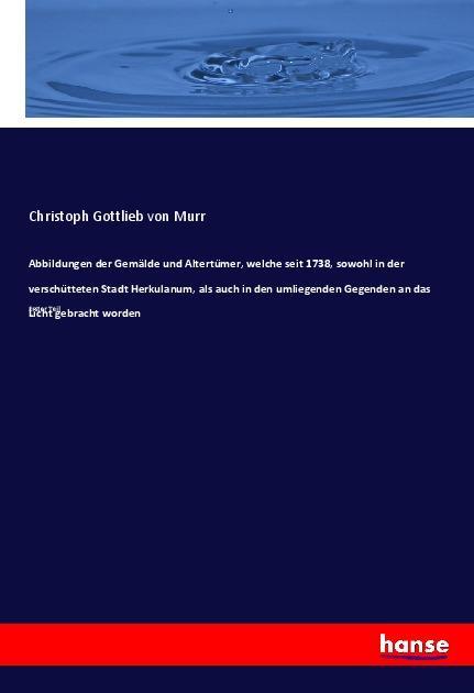 Abbildungen der Gemälde und Altertümer, welche seit 1738, sowohl in der verschütteten Stadt Herkulanum, als auch in den umliegenden Gegenden an das Licht gebracht worden