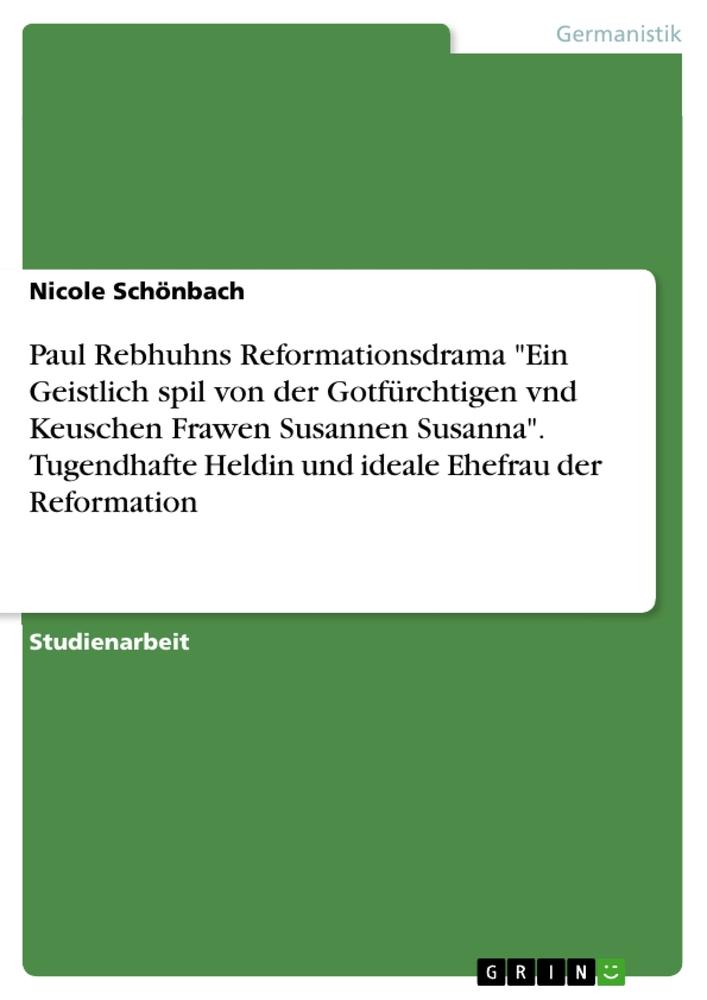 Paul Rebhuhns Reformationsdrama "Ein Geistlich spil von der Gotfürchtigen vnd Keuschen Frawen Susannen Susanna". Tugendhafte Heldin und ideale Ehefrau der Reformation