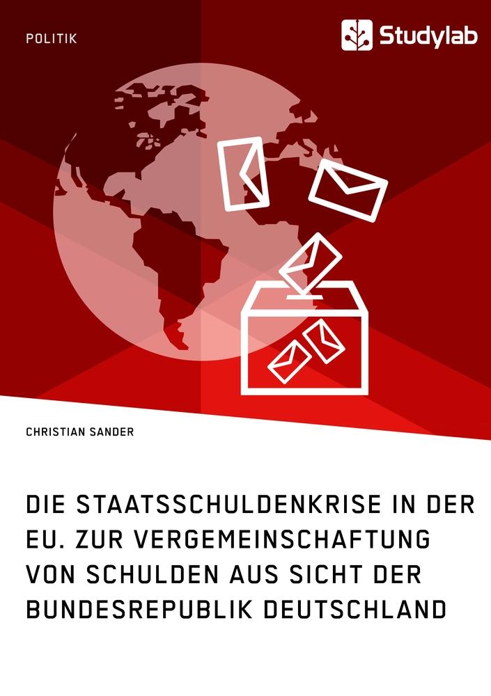 Die Staatsschuldenkrise in der EU. Zur Vergemeinschaftung von Schulden aus Sicht der Bundesrepublik Deutschland