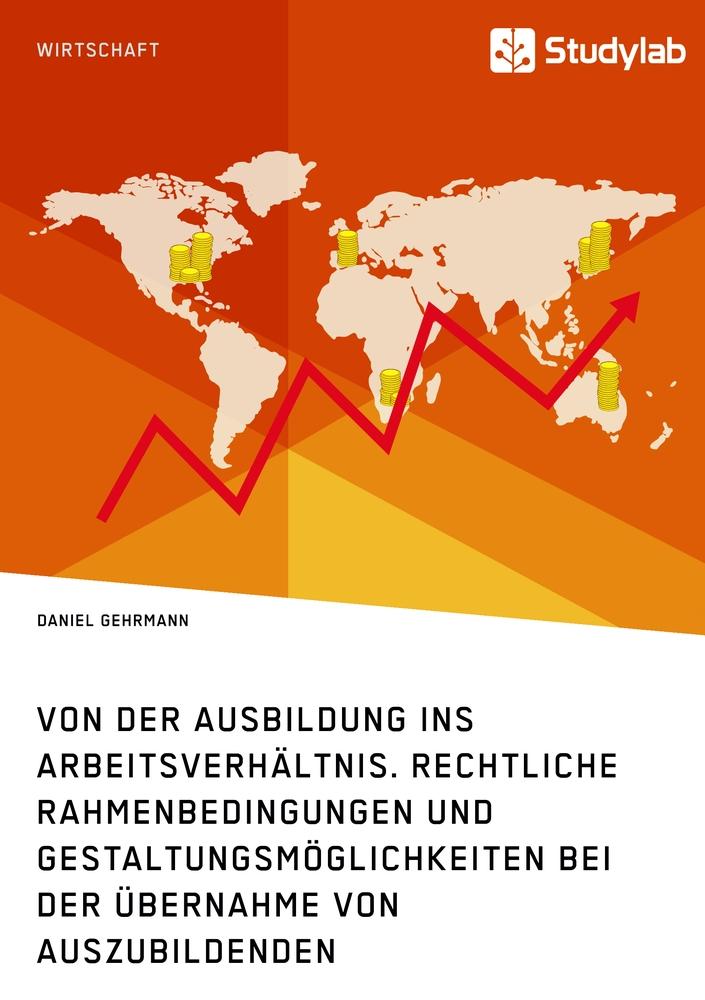 Von der Ausbildung ins Arbeitsverhältnis. Rechtliche Rahmenbedingungen und Gestaltungsmöglichkeiten bei der Übernahme von Auszubildenden