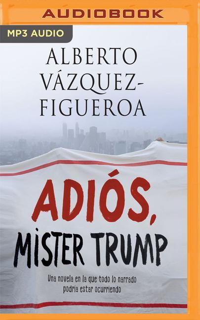 Adiós Mister Trump: Una Novela En La Que Todo Lo Narrado Podría Estar Ocurriendo Ahora Mismo