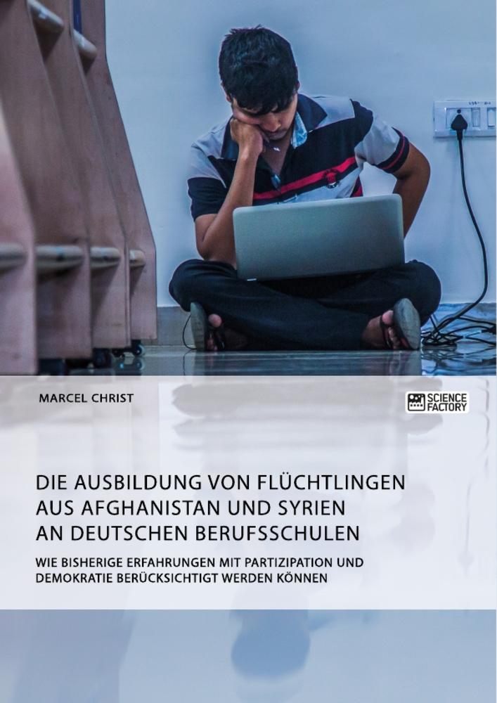 Die Ausbildung von Flüchtlingen aus Afghanistan und Syrien an deutschen Berufsschulen. Wie bisherige Erfahrungen mit Partizipation und Demokratie berücksichtigt werden können