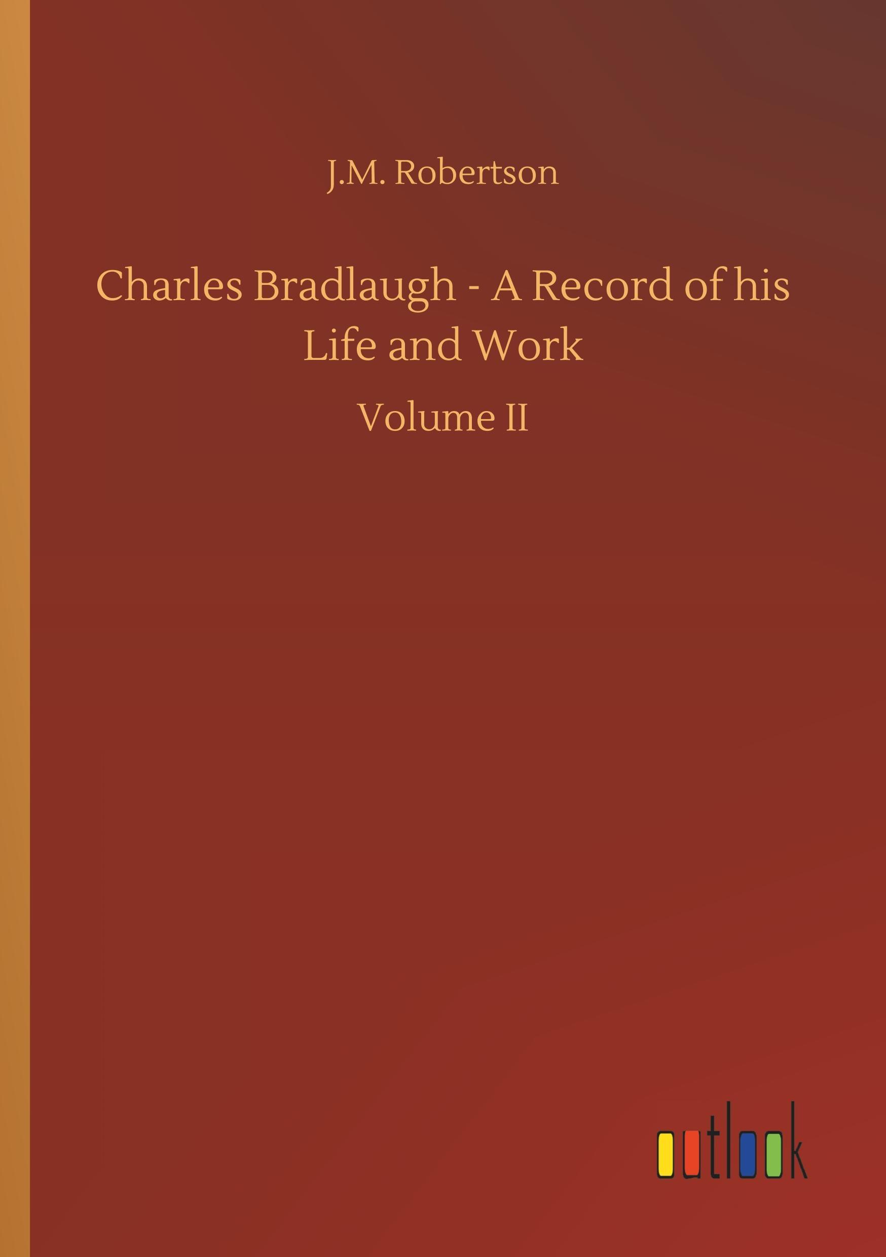 Charles Bradlaugh - A Record of his Life and Work