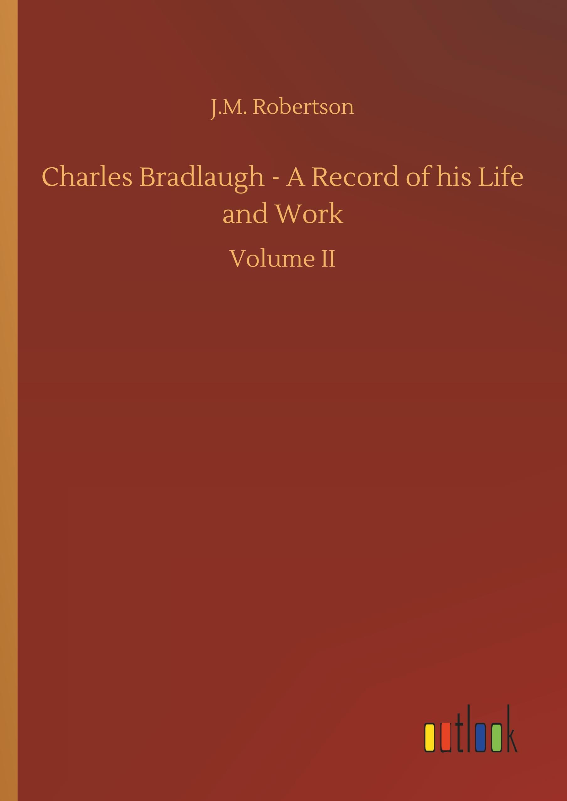 Charles Bradlaugh - A Record of his Life and Work