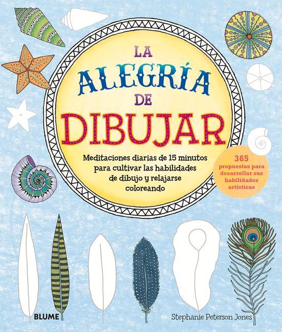 La Alegría de Dibujar: Meditaciones Diarias de 15 Minutos Para Cultivar Las Habilidades de Dibujo Y Relajarse Coloreando 365 Propuestas Para