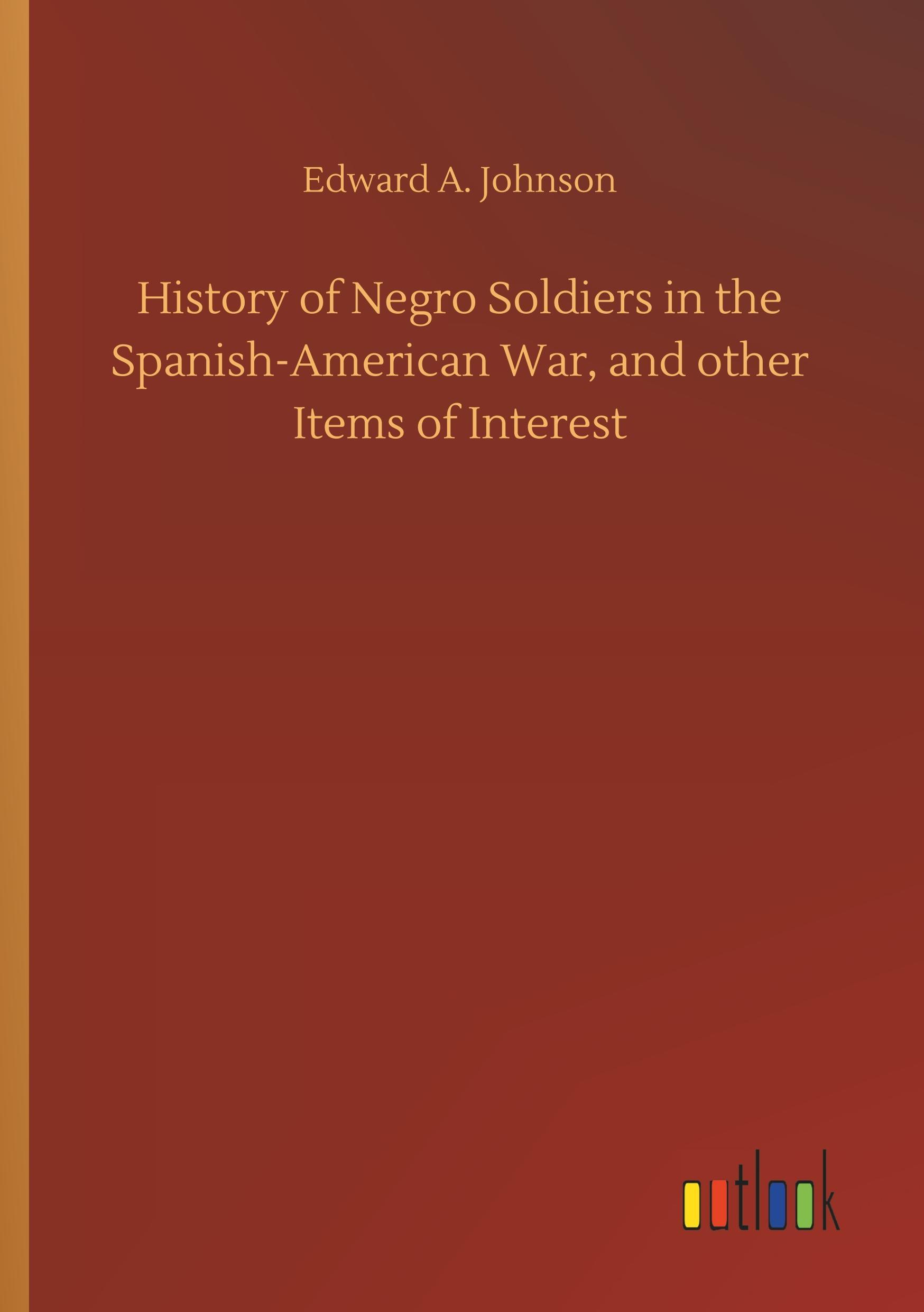 History of Negro Soldiers in the Spanish-American War, and other Items of Interest