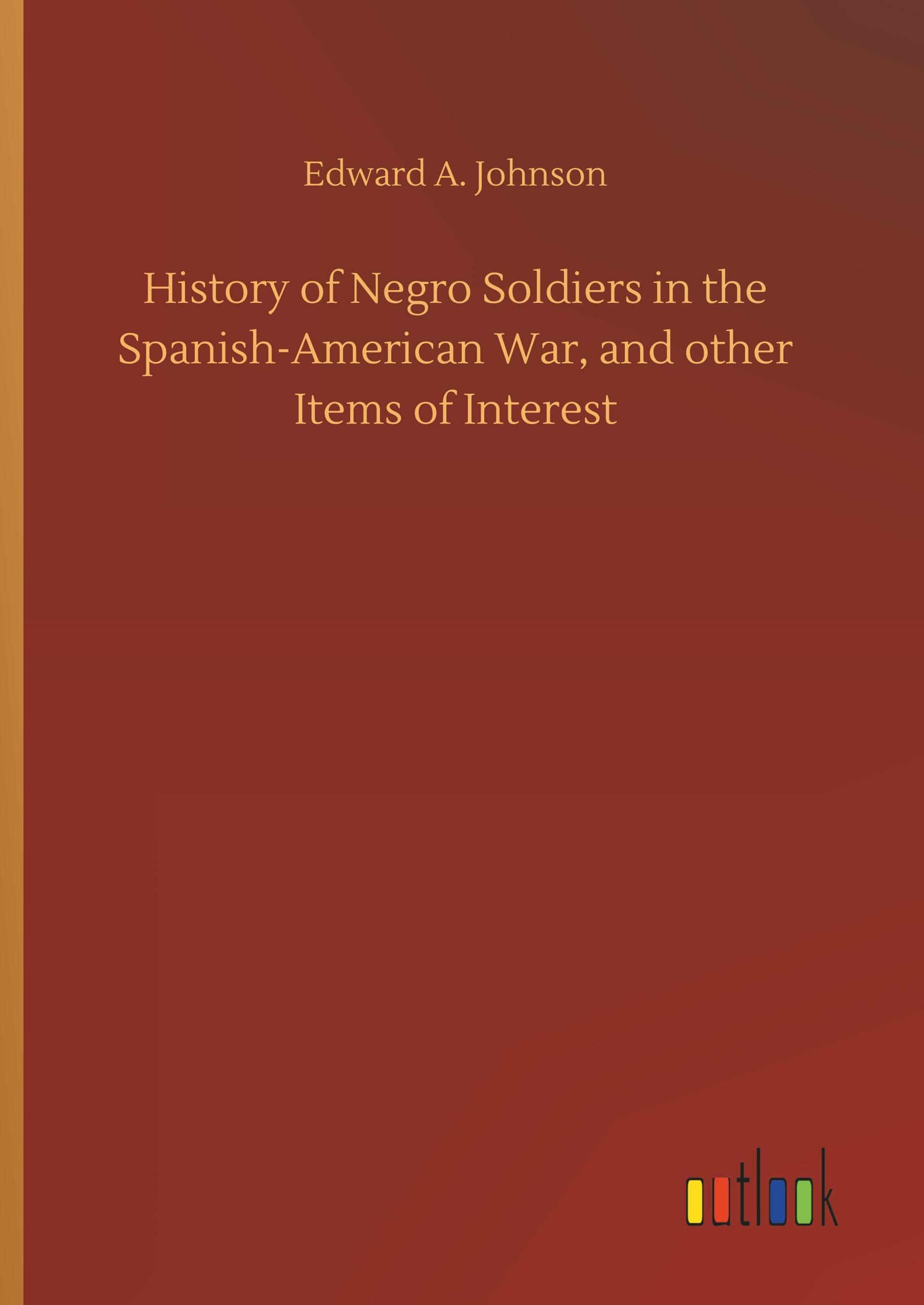 History of Negro Soldiers in the Spanish-American War, and other Items of Interest