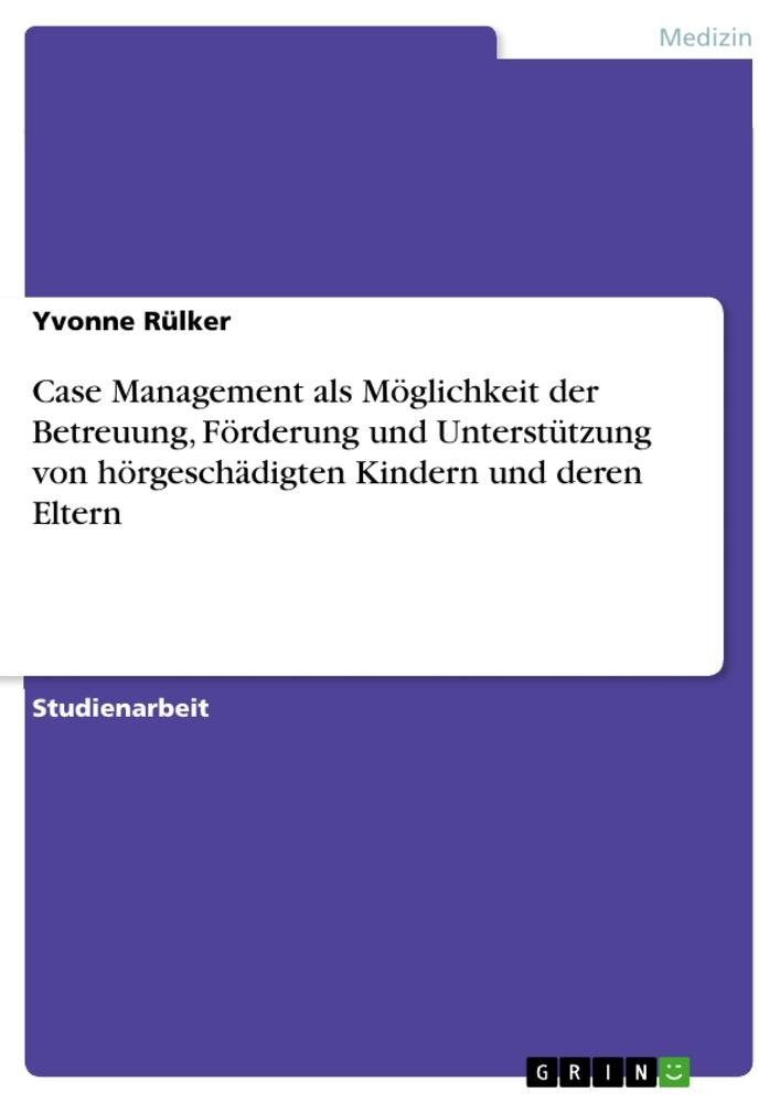 Case Management als Möglichkeit der Betreuung, Förderung und Unterstützung von hörgeschädigten Kindern und deren Eltern