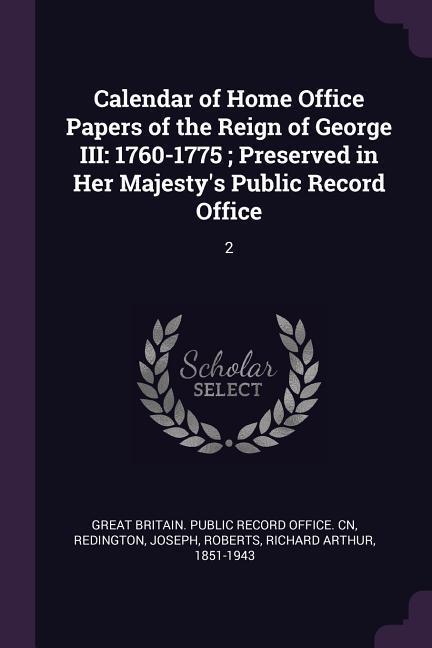 Calendar of Home Office Papers of the Reign of George III