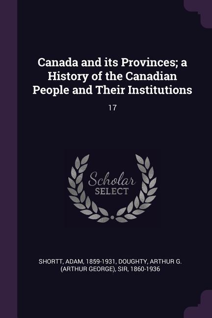 Canada and its Provinces; a History of the Canadian People and Their Institutions