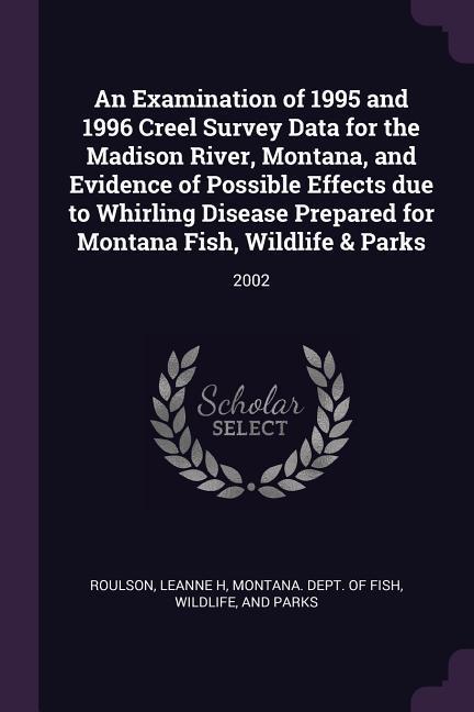 An Examination of 1995 and 1996 Creel Survey Data for the Madison River, Montana, and Evidence of Possible Effects due to Whirling Disease Prepared for Montana Fish, Wildlife & Parks