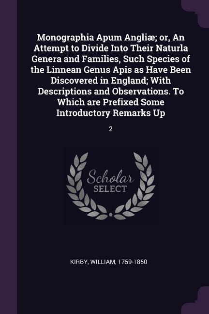 Monographia Apum Angliæ; or, An Attempt to Divide Into Their Naturla Genera and Families, Such Species of the Linnean Genus Apis as Have Been Discovered in England; With Descriptions and Observations. To Which are Prefixed Some Introductory Remarks Up