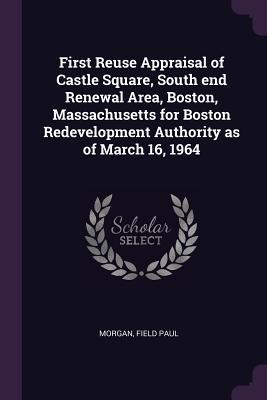 First Reuse Appraisal of Castle Square, South end Renewal Area, Boston, Massachusetts for Boston Redevelopment Authority as of March 16, 1964