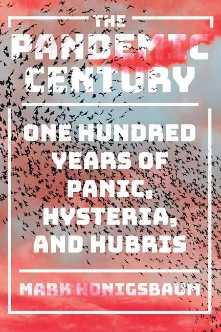 The Pandemic Century: One Hundred Years of Panic, Hysteria, and Hubris