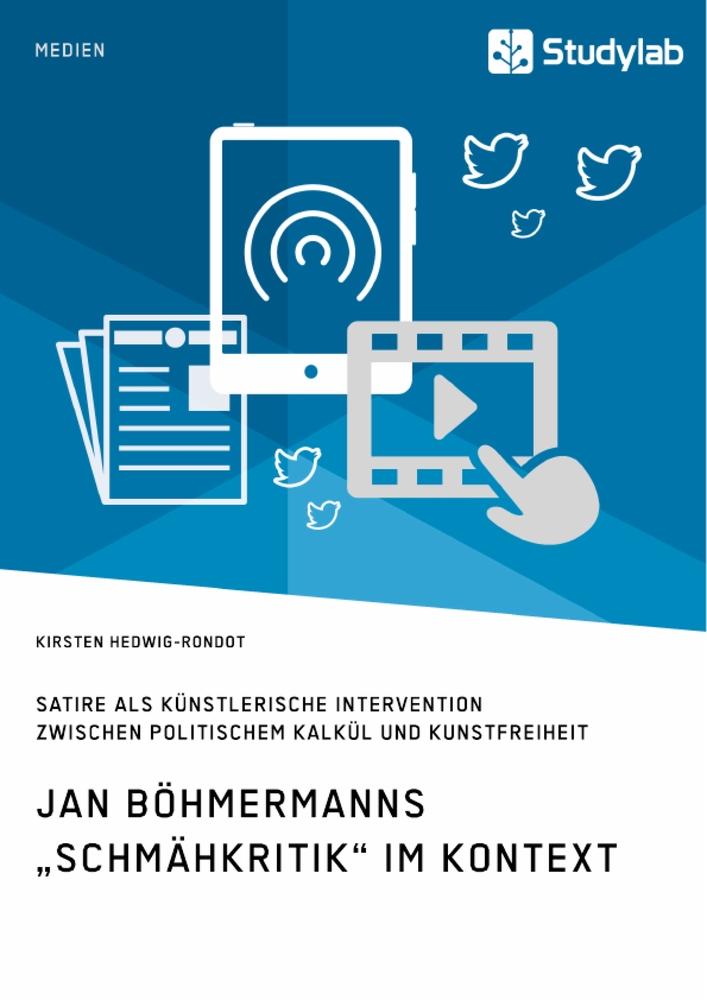 Jan Böhmermanns ¿Schmähkritik¿ im Kontext. Satire als künstlerische Intervention zwischen politischem Kalkül und Kunstfreiheit