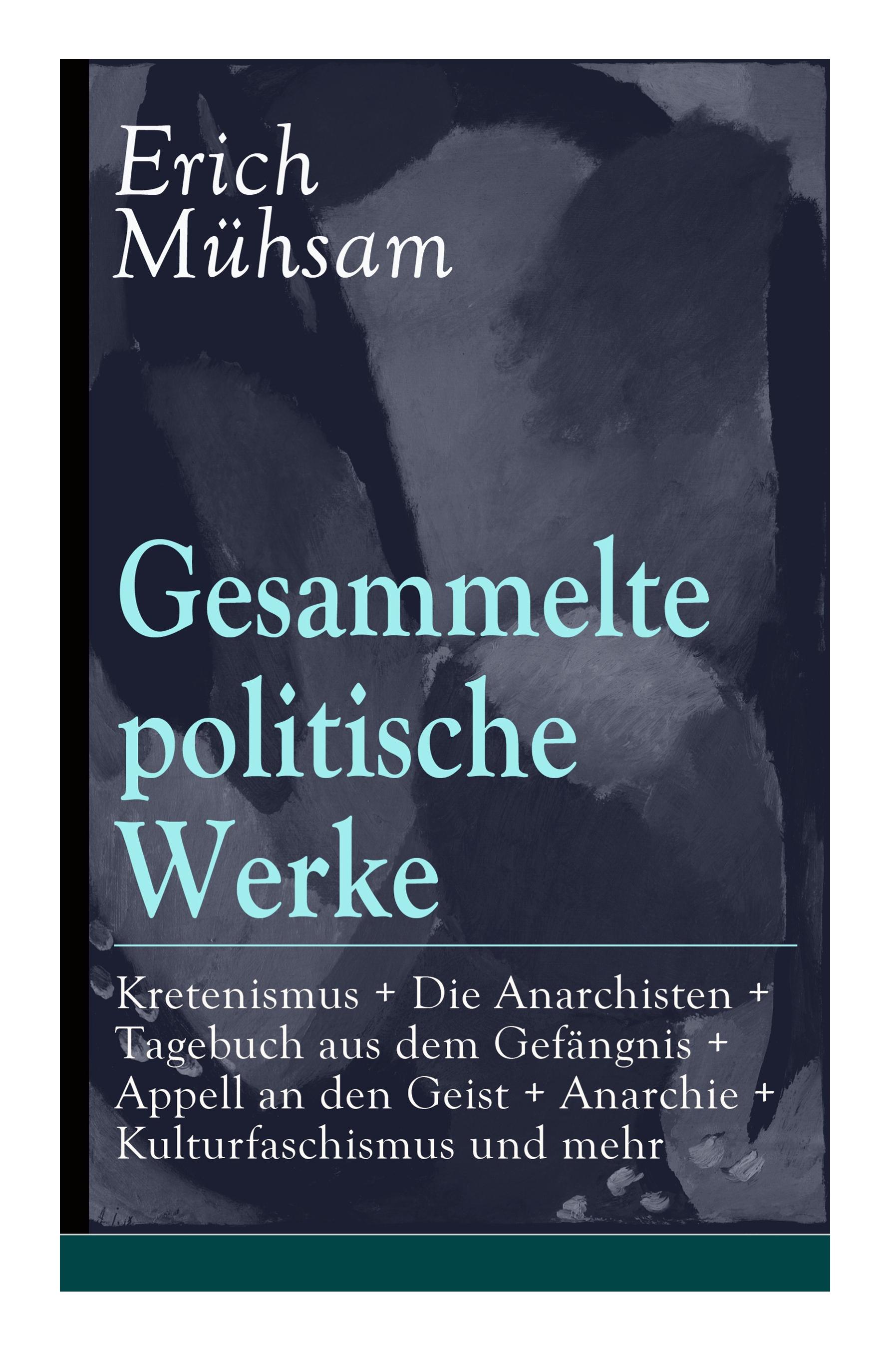 Gesammelte politische Werke: Parlamentarischer Kretenismus + Die Anarchisten + Tagebuch aus dem Gefängnis + Appell an den Geist + Anarchie + Kultur