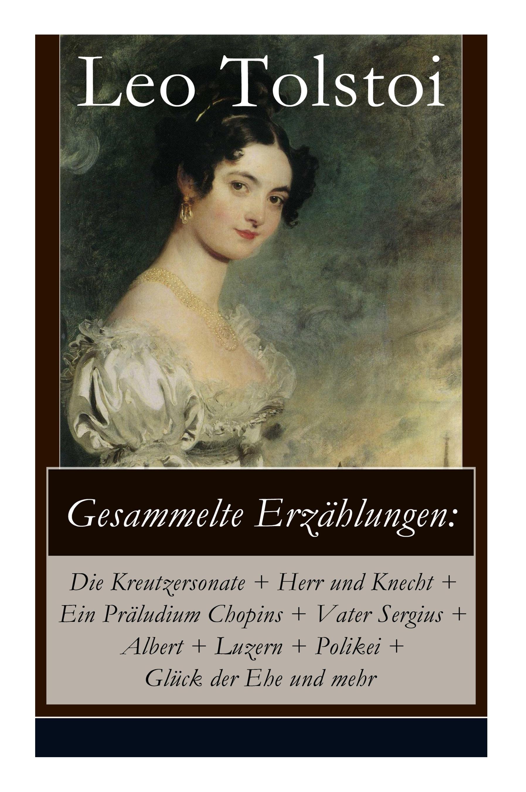 Gesammelte Erzählungen: Die Kreutzersonate + Herr und Knecht + Ein Präludium Chopins + Vater Sergius + Albert + Luzern + Polikei + Glück der E