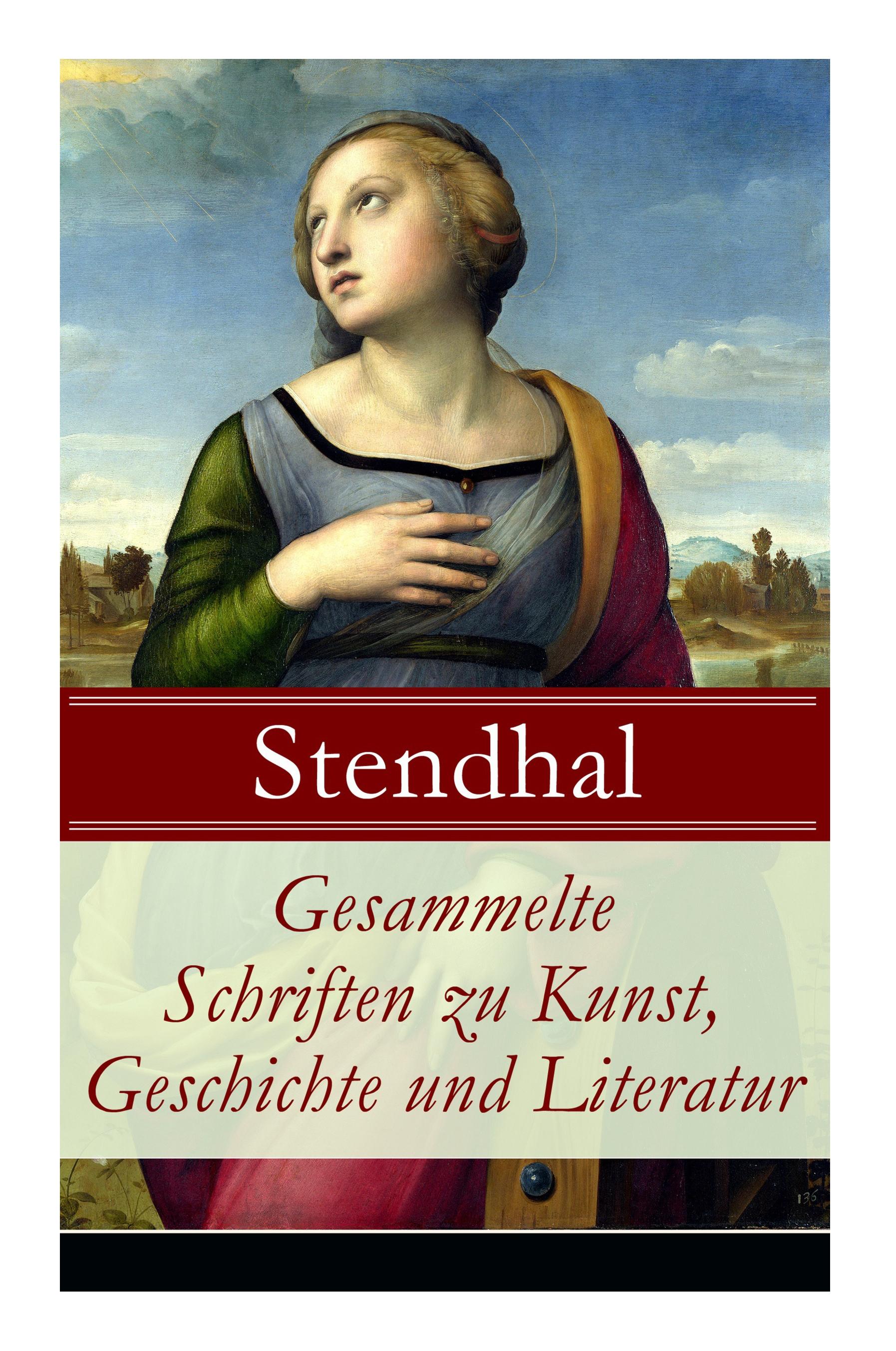 Gesammelte Schriften zu Kunst, Geschichte und Literatur: Napoleon Bonaparte + Über die Liebe (De l'amour) + Geschichte der Malerei in Italien (Cimabue