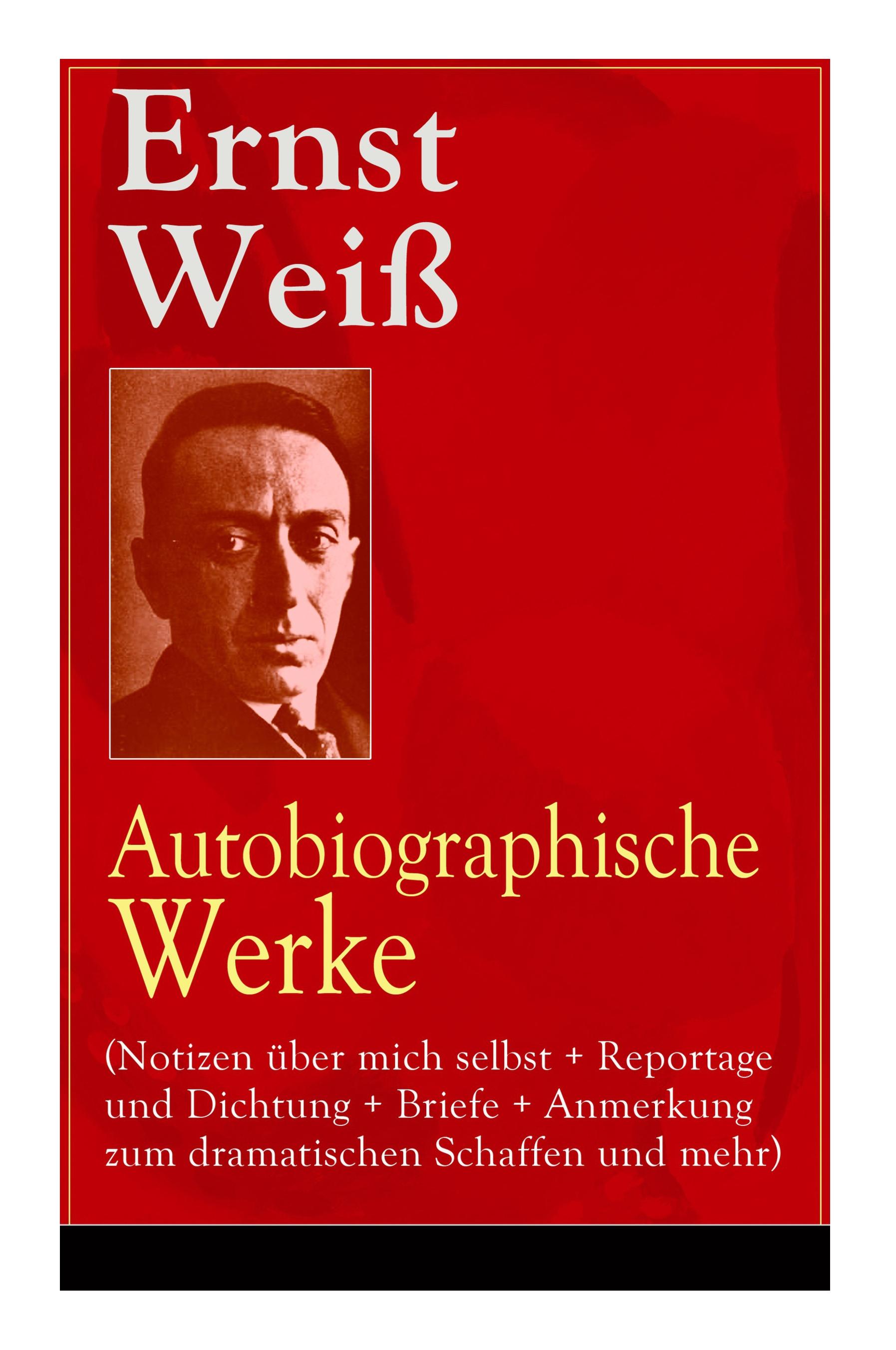 Ernst Weiß: Autobiographische Werke (Notizen über mich selbst + Reportage und Dichtung + Briefe + Anmerkung zum dramatischen Schaf