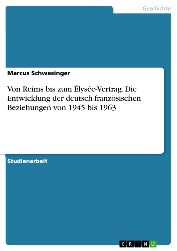 Von Reims bis zum Élysée-Vertrag. Die Entwicklung der deutsch-französischen Beziehungen von 1945 bis 1963