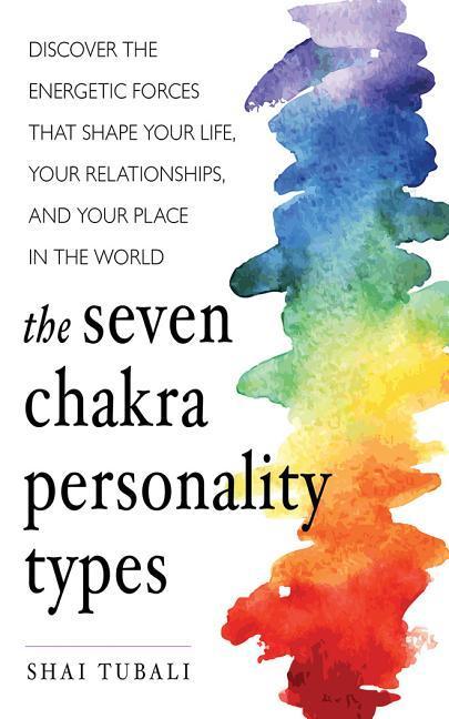 The Seven Chakra Personality Types: Discover the Energetic Forces That Shape Your Life, Your Relationships, and Your Place in the World