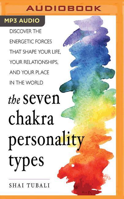 The Seven Chakra Personality Types: Discover the Energetic Forces That Shape Your Life, Your Relationships, and Your Place in the World