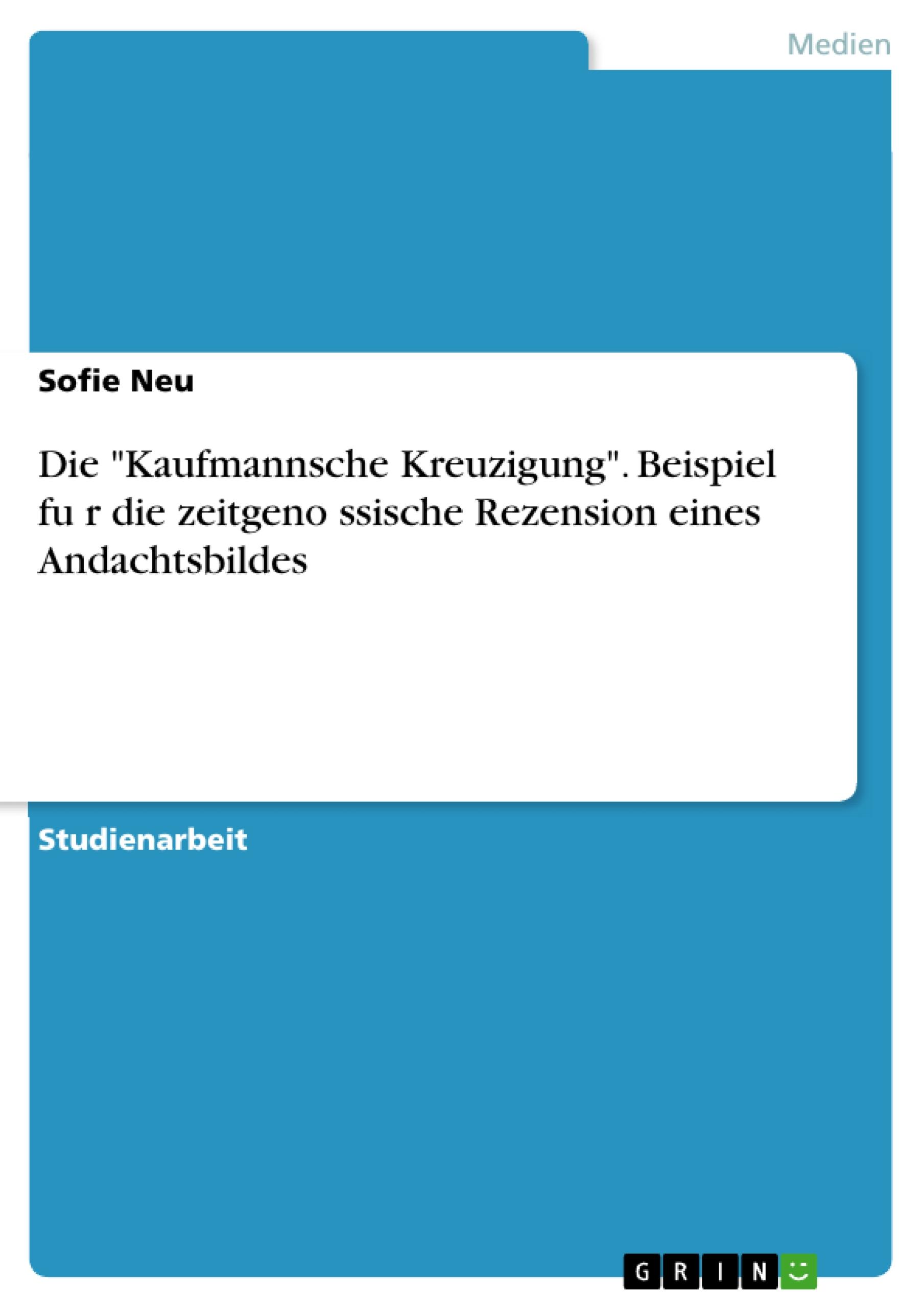 Die "Kaufmannsche Kreuzigung". Beispiel fu¿r die zeitgeno¿ssische Rezension eines Andachtsbildes