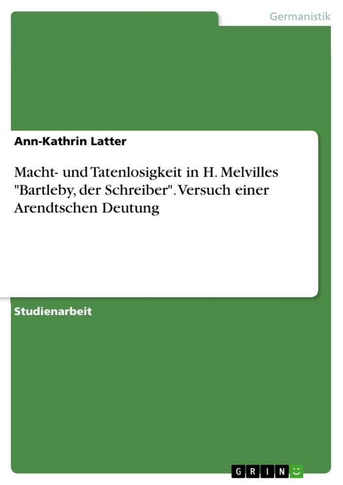 Macht- und Tatenlosigkeit in H. Melvilles "Bartleby, der Schreiber". Versuch einer Arendtschen Deutung