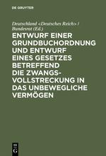 Entwurf einer Grundbuchordnung und Entwurf eines Gesetzes betreffend die Zwangsvollstreckung in das unbewegliche Vermögen