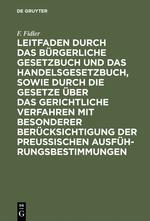 Leitfaden durch das Bürgerliche Gesetzbuch und das Handelsgesetzbuch, sowie durch die Gesetze über das gerichtliche Verfahren mit besonderer Berücksichtigung der preussischen Ausführungsbestimmungen