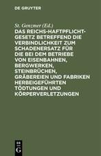 Das Reichs-Haftpflicht-Gesetz betreffend die Verbindlichkeit zum Schadenersatz für die bei dem Betriebe von Eisenbahnen, Bergwerken, Steinbrüchen, Gräbereien und Fabriken herbeigeführten Tödtungen und Körperverletzungen