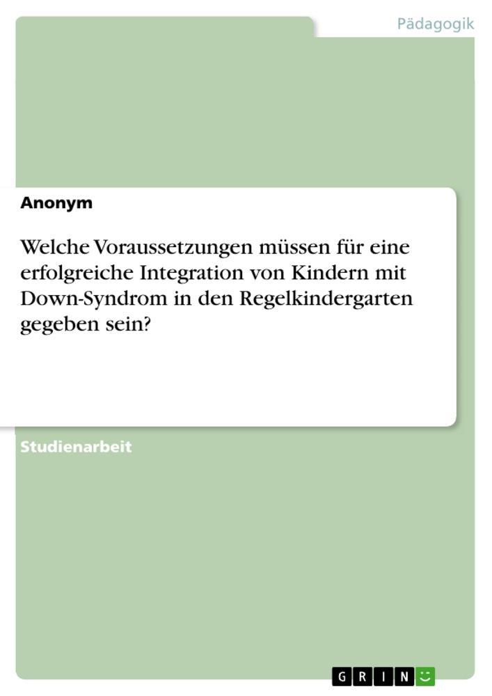 Welche Voraussetzungen müssen für eine erfolgreiche Integration von Kindern mit Down-Syndrom in den Regelkindergarten gegeben sein?