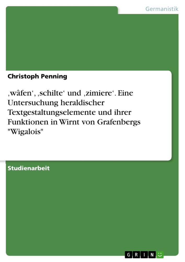 ¿wâfen¿, ¿schilte¿ und ¿zimiere¿. Eine Untersuchung heraldischer Textgestaltungselemente und ihrer Funktionen in Wirnt von Grafenbergs "Wigalois"