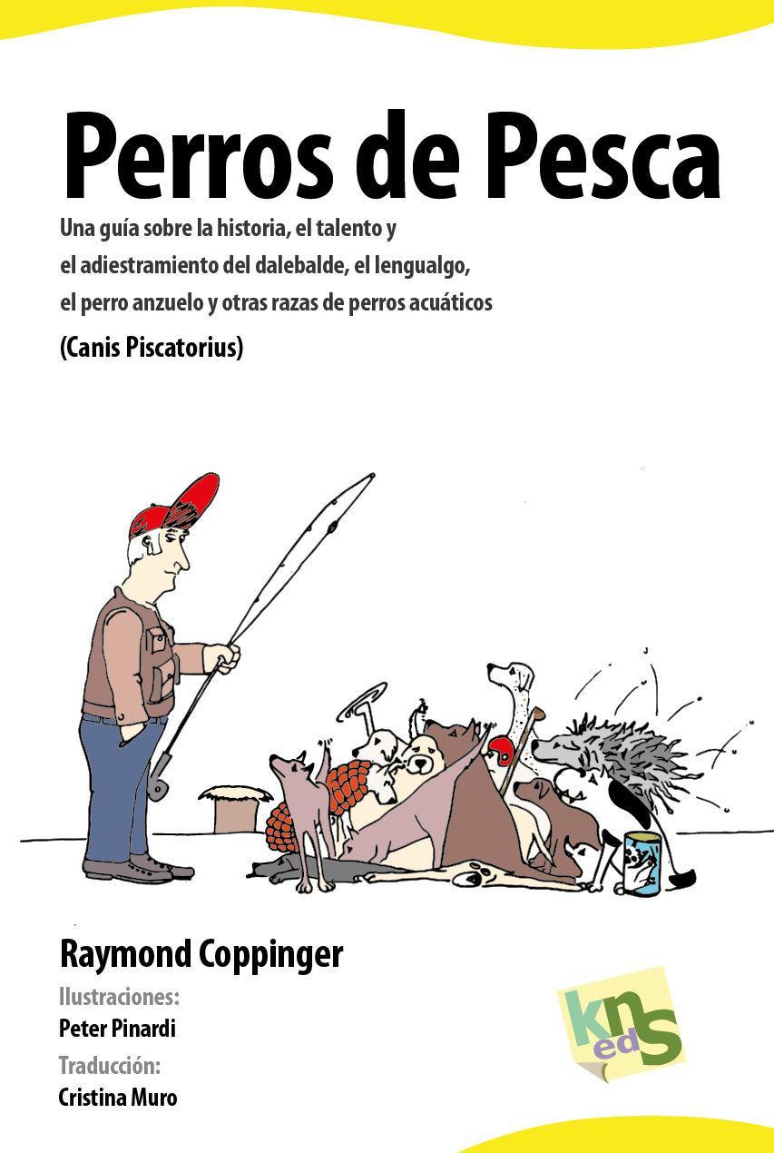 Perros de pesca : una guía sobre la historia, el talento y el adiestramiento del dalebalde, el lengualgo, el perro anzuelo y otras razas de perros acuáticos -Canis piscatorius-