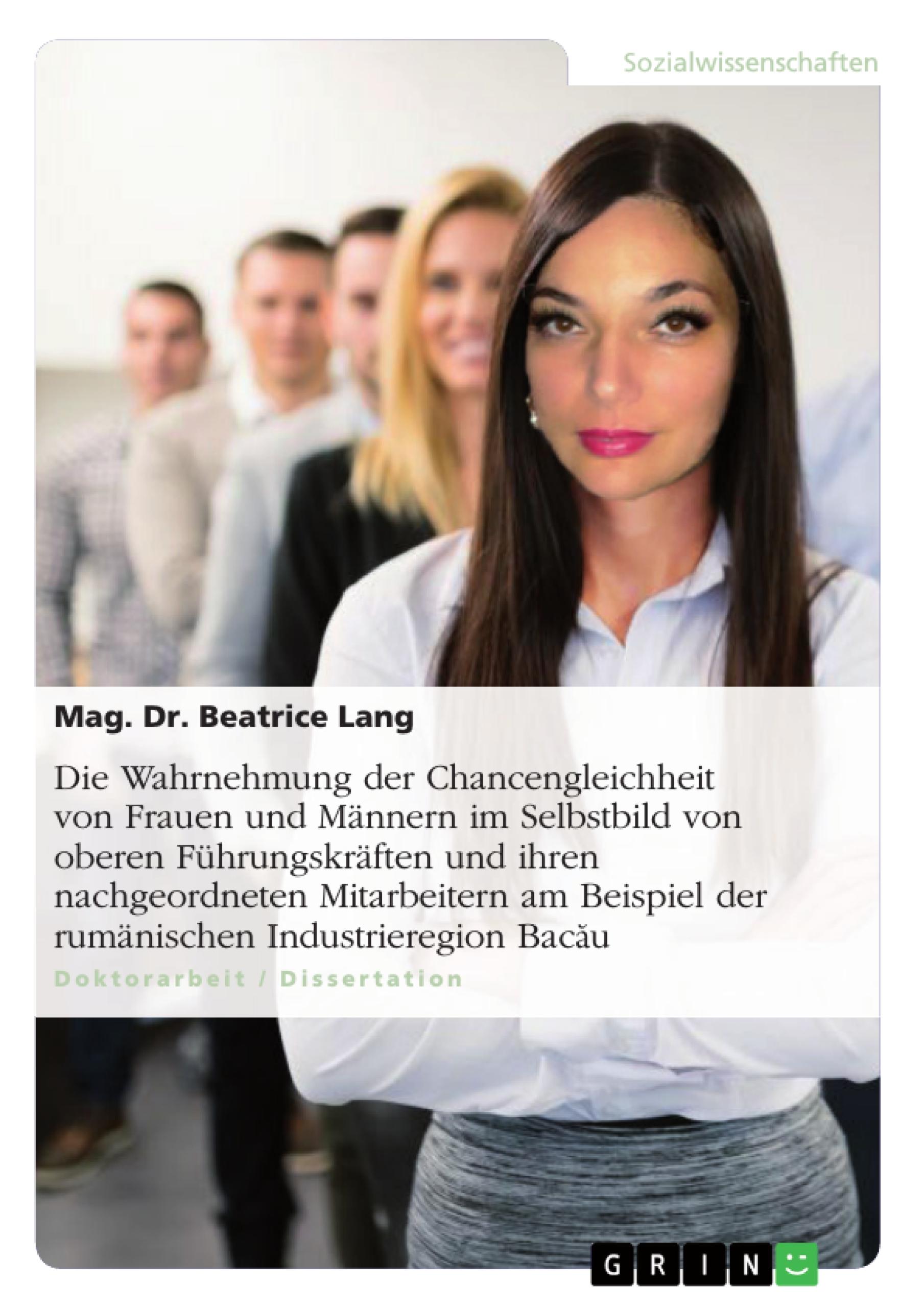 Die Wahrnehmung der Chancengleichheit von Frauen und Männern im Selbstbild von oberen Führungskräften und ihren nachgeordneten Mitarbeitern am Beispiel der rumänischen Industrieregion Bac¿u