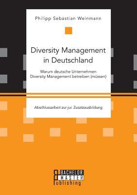 Diversity Management in Deutschland ¿ Warum deutsche Unternehmen Diversity Management betreiben (müssen)