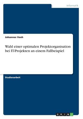 Wahl einer optimalen Projektorganisation bei IT-Projekten an einem Fallbeispiel