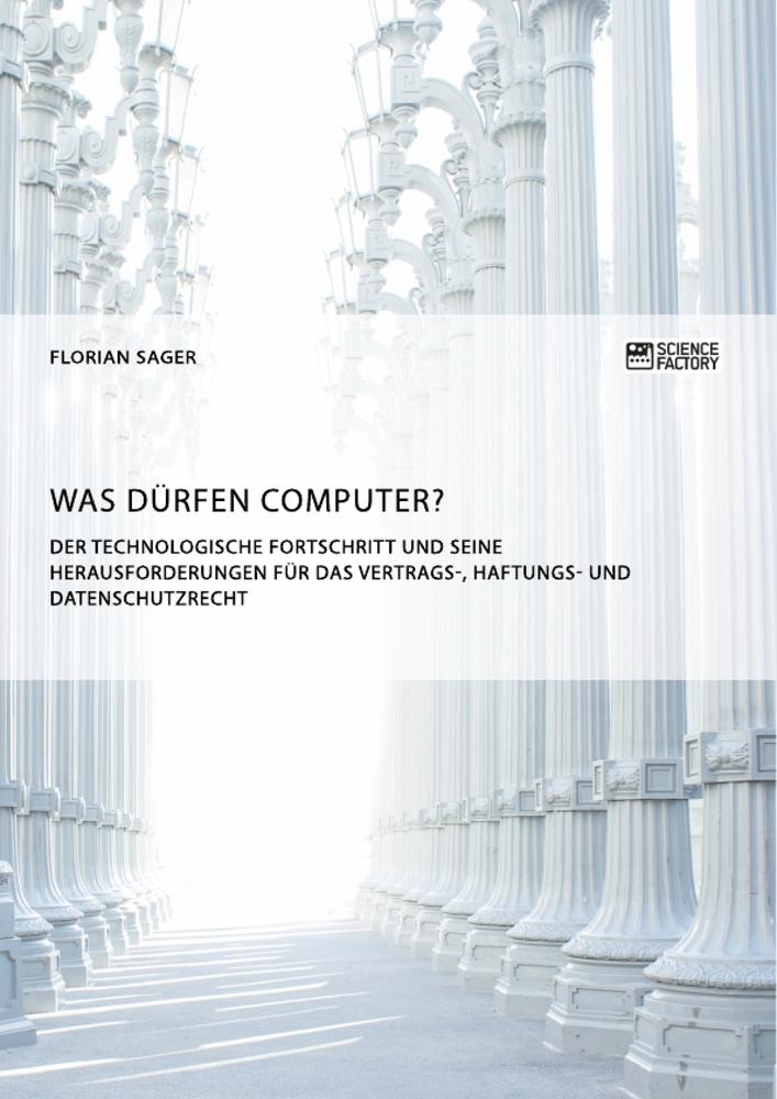 Was dürfen Computer? Der technologische Fortschritt und seine Herausforderungen für Vertrags-, Haftungs- und Datenschutzrecht